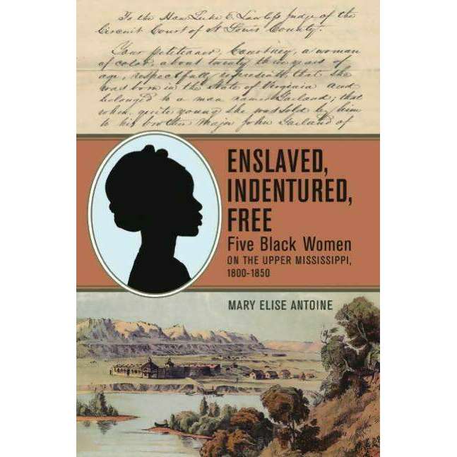 Market on Blackhawk:  Book: Enslaved, Indentured, Free: Five Black Women on the Upper Mississippi, 1800-1850 by Mary Elise Antoine - Default Title  |   LA MAISON RAVOUX