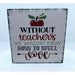 Market on Blackhawk:  Without teachers we wouldn't know how to spell love - Handmade Painted Wood Sign   |   Ceils Crafts
